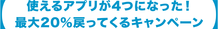 使えるアプリが4つになった！最大20％戻ってくるキャンペーン